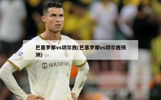 巴塞罗那vs切尔西(巴塞罗那vs切尔西预测)