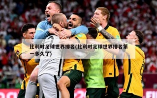 比利时足球世界排名(比利时足球世界排名第一多久了)