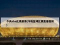 今天nba比赛录像(今晚篮球比赛直播视频)