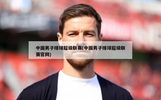 中国男子排球超级联赛(中国男子排球超级联赛官网)