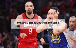乒乓球今日赛程表(2024今晚乒乓决赛直播)
