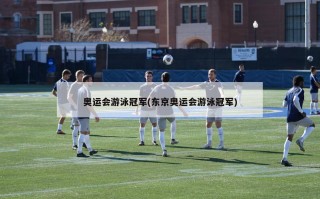 奥运会游泳冠军(东京奥运会游泳冠军)
