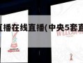 中央5套直播在线直播(中央5套直播在线直播观看)