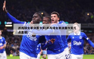 乒乓球女单决赛今天(乒乓球女单决赛今天几点直播)