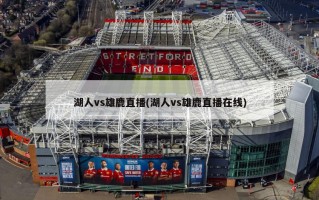 湖人vs雄鹿直播(湖人vs雄鹿直播在线)
