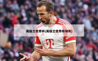 英格兰世界杯(英格兰世界杯球衣)