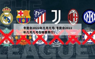 冬奥会2022年几月几号(冬奥会2022年几月几号在哪里举行)