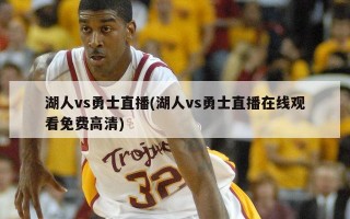 湖人vs勇士直播(湖人vs勇士直播在线观看免费高清)