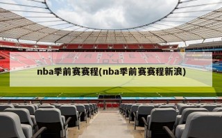 nba季前赛赛程(nba季前赛赛程新浪)