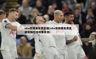 nba常规赛免费直播(nba常规赛免费直播视频在线观看高清)