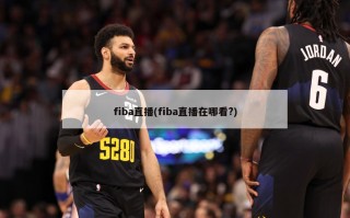 fiba直播(fiba直播在哪看?)