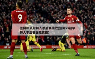 篮网vs凯尔特人季后赛回放(篮网vs凯尔特人季后赛回放直播)