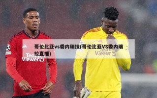 哥伦比亚vs委内瑞拉(哥伦比亚VS委内瑞拉直播)