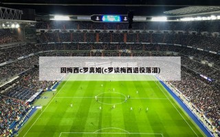 因梅西c罗离婚(c罗谈梅西退役落泪)