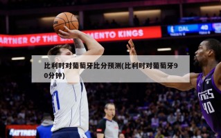 比利时对葡萄牙***预测(比利时对葡萄牙90分钟)