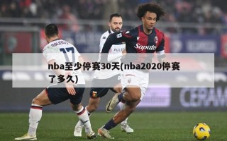 nba至少停赛30天(nba2020停赛了多久)