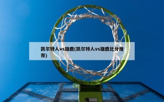 凯尔特人vs雄鹿(凯尔特人vs雄鹿***推荐)