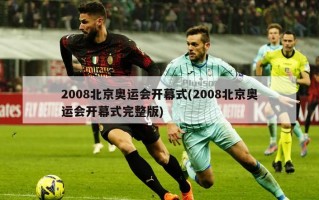 2008北京奥运会开幕式(2008北京奥运会开幕式完整版)