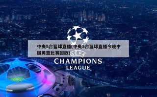 中央5台篮球直播(中央5台篮球直播今晚中国男篮比赛回放)