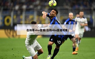 在线看nba直播(在线nba直播观看)