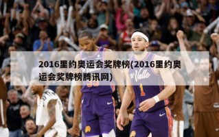2016里约奥运会奖牌榜(2016里约奥运会奖牌榜腾讯网)