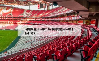 易建联在nba哪个队(易建联在nba哪个队打过)