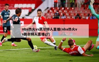 nba热火vs凯尔特人直播(nba热火vs凯尔特人直播g7)