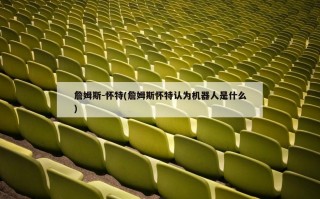 詹姆斯-怀特(詹姆斯怀特认为机器人是什么)