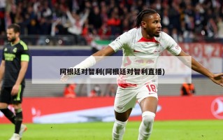 阿根廷对智利(阿根廷对智利直播)